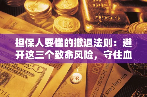 武汉担保人要懂的撤退法则：避开这三个致命风险，守住血汗钱