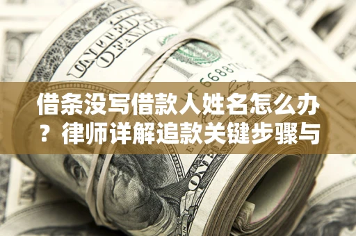 武汉借条没写借款人姓名怎么办？律师详解追款关键步骤与证据链构建