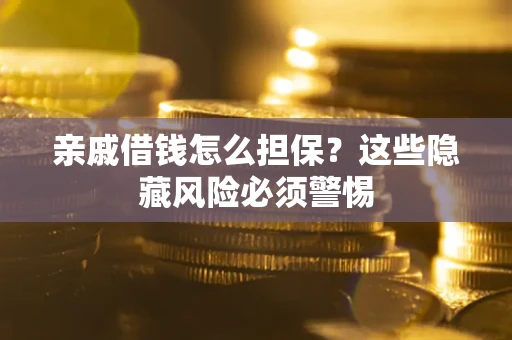 武汉亲戚借钱怎么担保？这些隐藏风险必须警惕