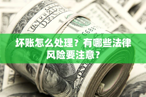 武汉坏账怎么处理？有哪些法律风险要注意？