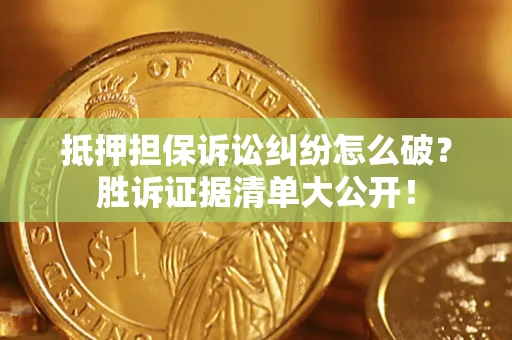武汉抵押担保诉讼纠纷怎么破？胜诉证据清单大公开！
