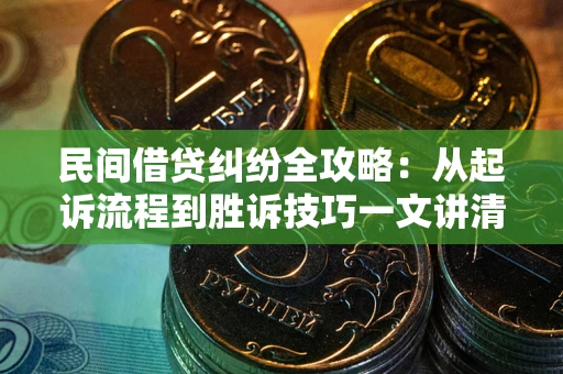 武汉民间借贷纠纷全攻略：从起诉流程到胜诉技巧一文讲清