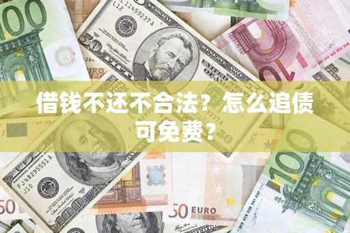 武汉借钱不还不合法？怎么追债可免费？
