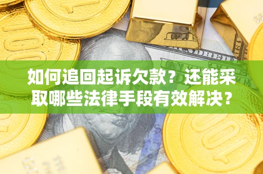 武汉如何追回起诉欠款？还能采取哪些法律手段有效解决？