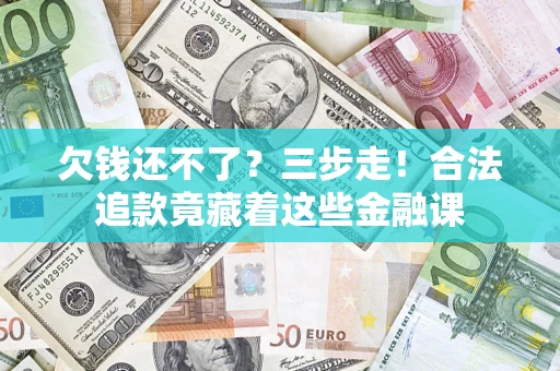 武汉欠钱还不了？三步走！合法追款竟藏着这些金融课