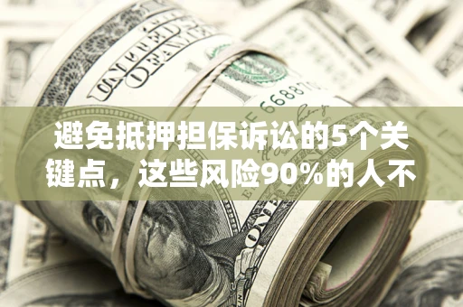 武汉避免抵押担保诉讼的5个关键点，这些风险90%的人不知道！