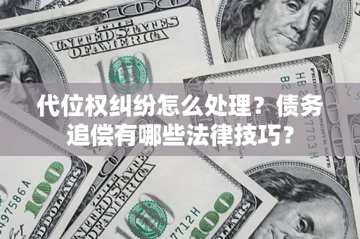武汉代位权纠纷怎么处理？债务追偿有哪些法律技巧？