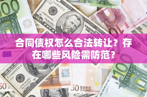 武汉合同债权怎么合法转让？存在哪些风险需防范？