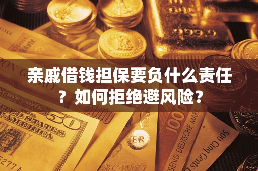 武汉亲戚借钱担保要负什么责任？如何拒绝避风险？