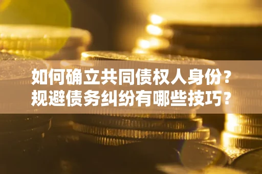 武汉如何确立共同债权人身份？规避债务纠纷有哪些技巧？