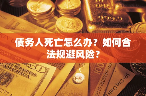 武汉债务人死亡怎么办？如何合法规避风险？