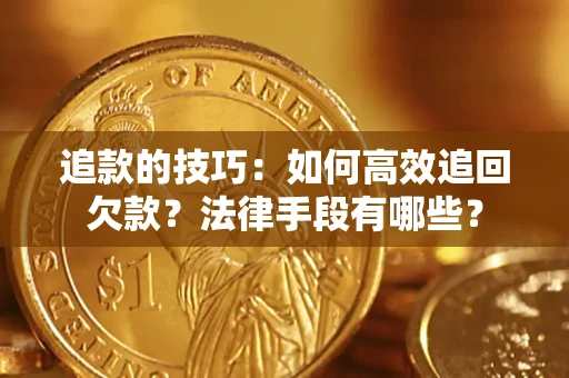 武汉追款的技巧：如何高效追回欠款？法律手段有哪些？