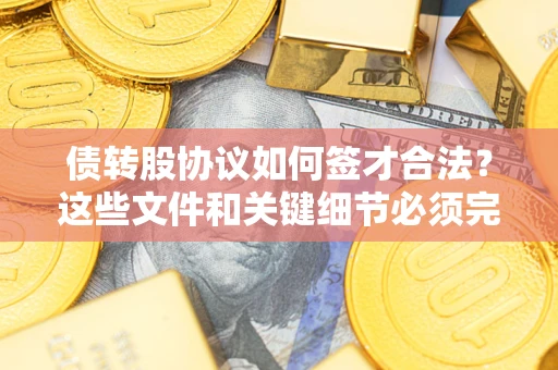 武汉债转股协议如何签才合法？这些文件和关键细节必须完整