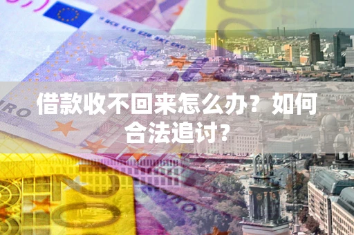 武汉借款收不回来怎么办？如何合法追讨？