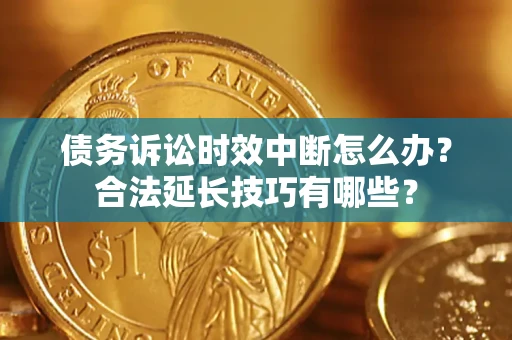 武汉债务诉讼时效中断怎么办？合法延长技巧有哪些？