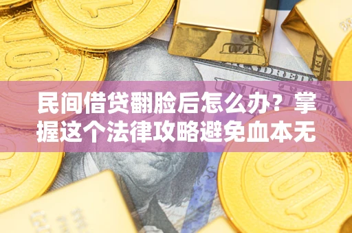 武汉民间借贷翻脸后怎么办？掌握这个法律攻略避免血本无归