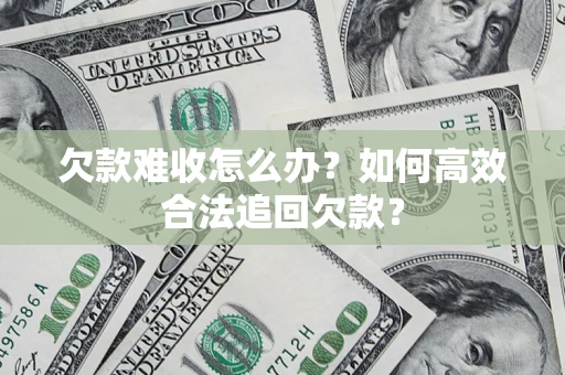武汉欠款难收怎么办？如何高效合法追回欠款？