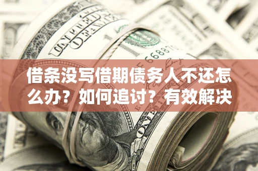 武汉借条没写借期债务人不还怎么办？如何追讨？有效解决方案！