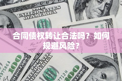 武汉合同债权转让合法吗?如何规避风险? 武汉合同债权转让合法吗?如何规避风险?