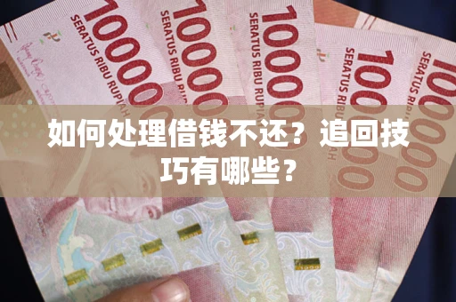 武汉如何处理借钱不还？追回技巧有哪些？