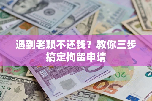 武汉遇到老赖不还钱？教你三步搞定拘留申请