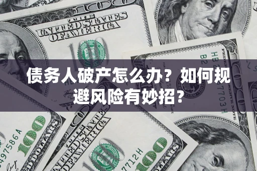 武汉债务人破产怎么办？如何规避风险有妙招？