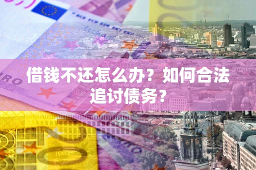 武汉借钱不还怎么办？如何合法追讨债务？