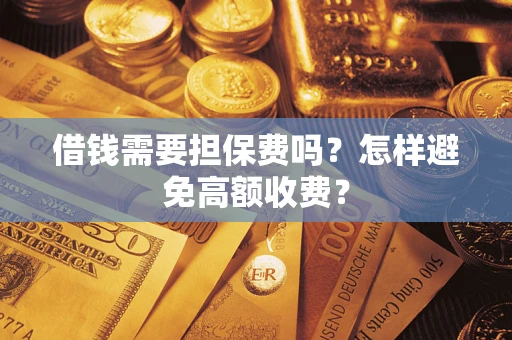 武汉借钱需要担保费吗？怎样避免高额收费？