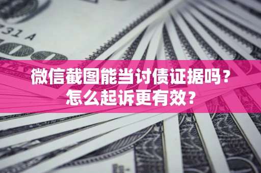 武汉微信截图能当讨债证据吗？怎么起诉更有效？