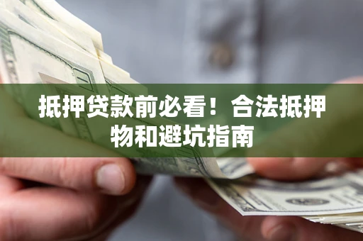 武汉抵押贷款前必看！合法抵押物和避坑指南