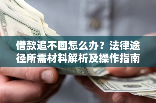 武汉借款追不回怎么办?法律途径所需材料解析及操作指南 武汉借款追不回怎么办?法律途径所需材料解析及操作指南