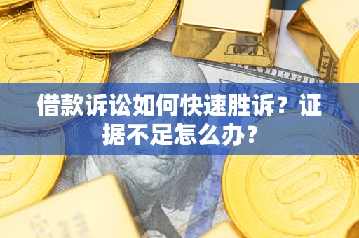 武汉借款诉讼如何快速胜诉？证据不足怎么办？