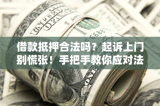 武汉借款抵押合法吗？起诉上门别慌张！手把手教你应对法律程序