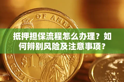 武汉抵押担保流程怎么办理？如何辨别风险及注意事项？
