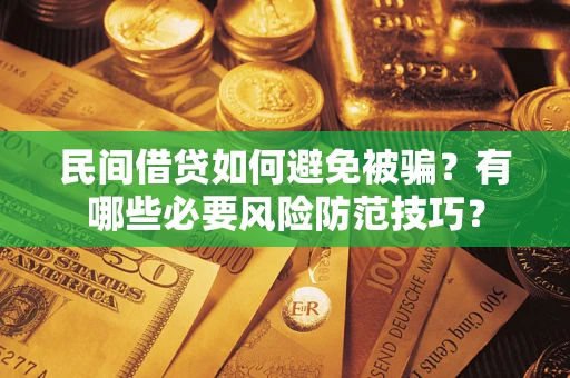 武汉民间借贷如何避免被骗？有哪些必要风险防范技巧？