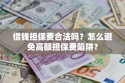 武汉借钱担保费合法吗？怎么避免高额担保费陷阱？