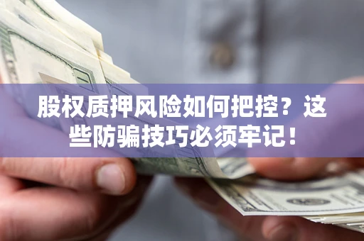武汉股权质押风险如何把控？这些防骗技巧必须牢记！