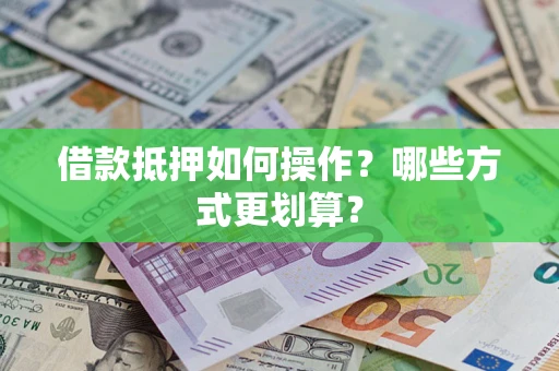 武汉借款抵押如何操作？哪些方式更划算？