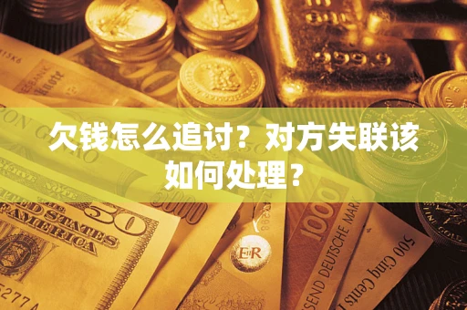 武汉欠钱怎么追讨？对方失联该如何处理？