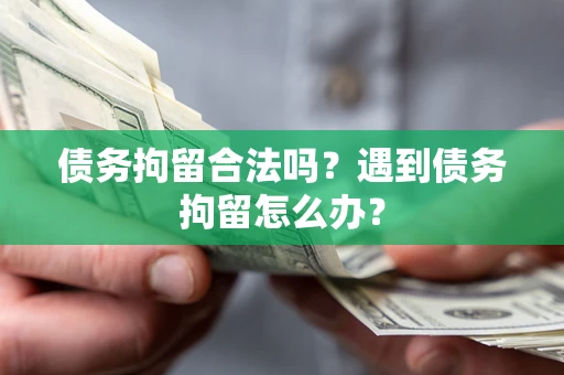 武汉债务拘留合法吗？遇到债务拘留怎么办？