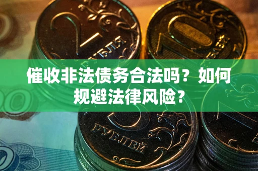 武汉催收非法债务合法吗？如何规避法律风险？