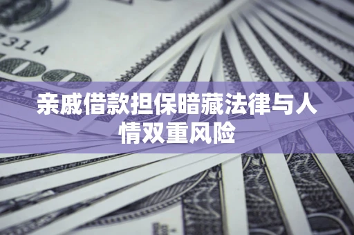 武汉亲戚借款担保暗藏法律与人情双重风险