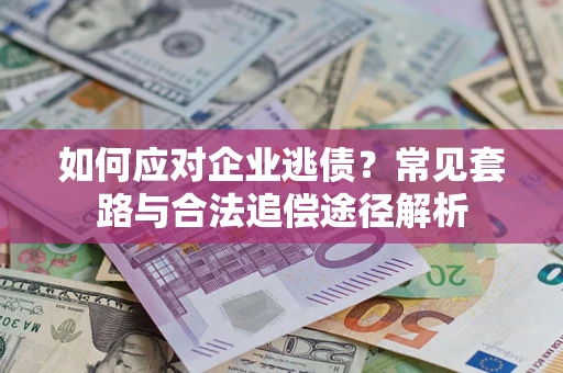 武汉如何应对企业逃债？常见套路与合法追偿途径解析