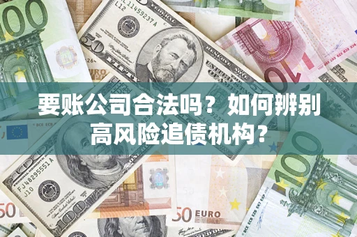 武汉要账公司合法吗？如何辨别高风险追债机构？