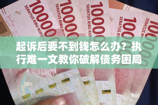 武汉起诉后要不到钱怎么办？执行难一文教你破解债务困局