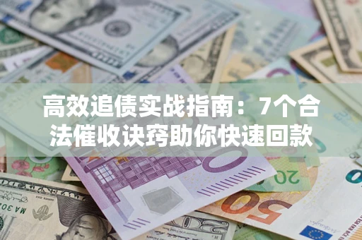 武汉高效追债实战指南：7个合法催收诀窍助你快速回款