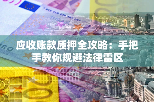 武汉应收账款质押全攻略：手把手教你规避法律雷区