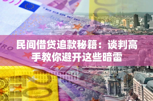 武汉民间借贷追款秘籍：谈判高手教你避开这些暗雷