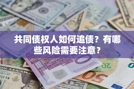 武汉共同债权人如何追债？有哪些风险需要注意？
