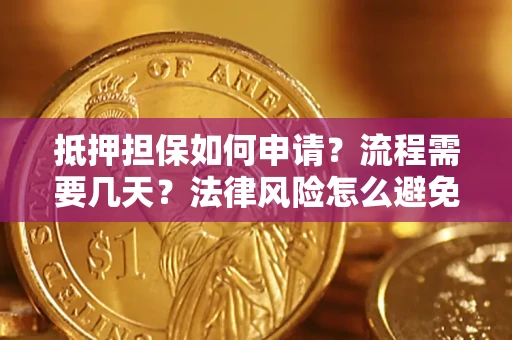 武汉抵押担保如何申请？流程需要几天？法律风险怎么避免？避坑指南